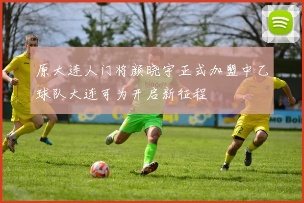 原大连人门将颜晓宇正式加盟中乙球队大连可为开启新征程