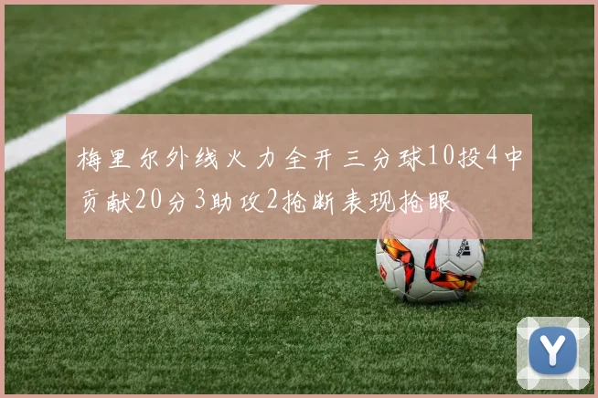 梅里尔外线火力全开三分球10投4中贡献20分3助攻2抢断表现抢眼