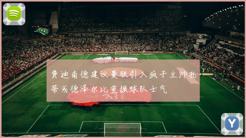 费迪南德建议曼联引入疯子主帅孔蒂或德泽尔比重振球队士气