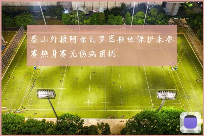 泰山外援阿尔瓦罗因教练保护未参赛热身赛无伤病困扰