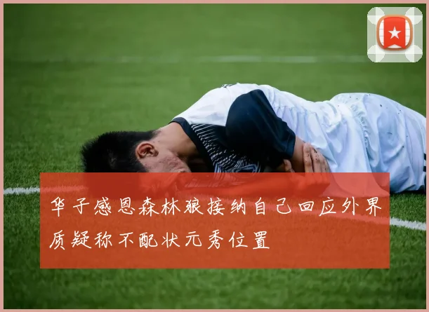 华子感恩森林狼接纳自己回应外界质疑称不配状元秀位置