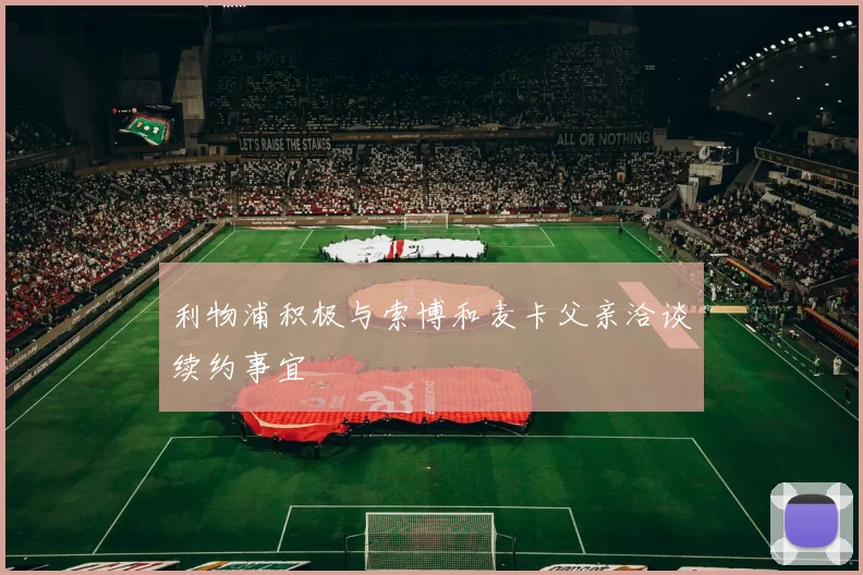 利物浦积极与索博和麦卡父亲洽谈续约事宜
