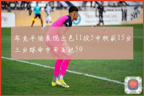 布克半场表现出色11投5中斩获15分三分球命中率高达50