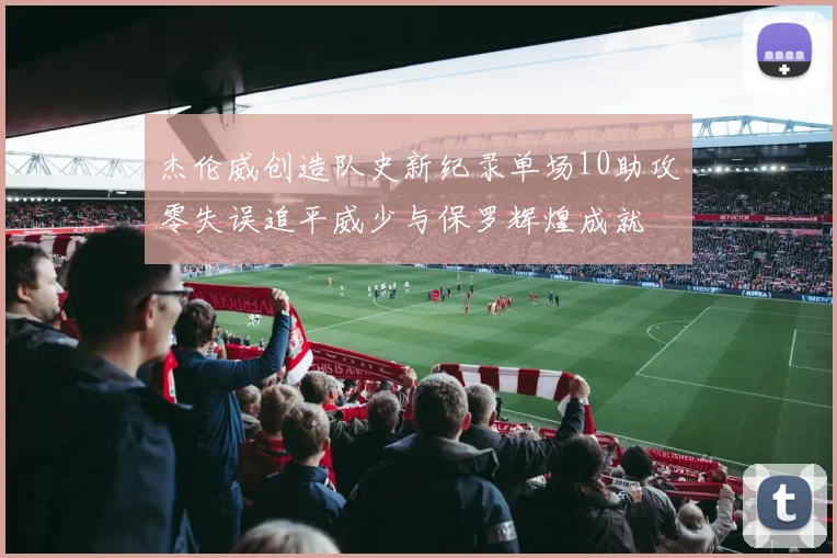 杰伦威创造队史新纪录单场10助攻零失误追平威少与保罗辉煌成就