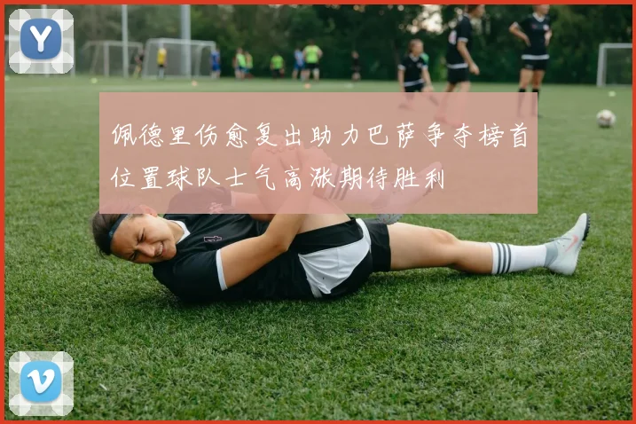 佩德里伤愈复出助力巴萨争夺榜首位置球队士气高涨期待胜利