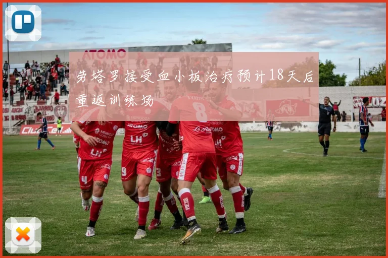 劳塔罗接受血小板治疗预计18天后重返训练场