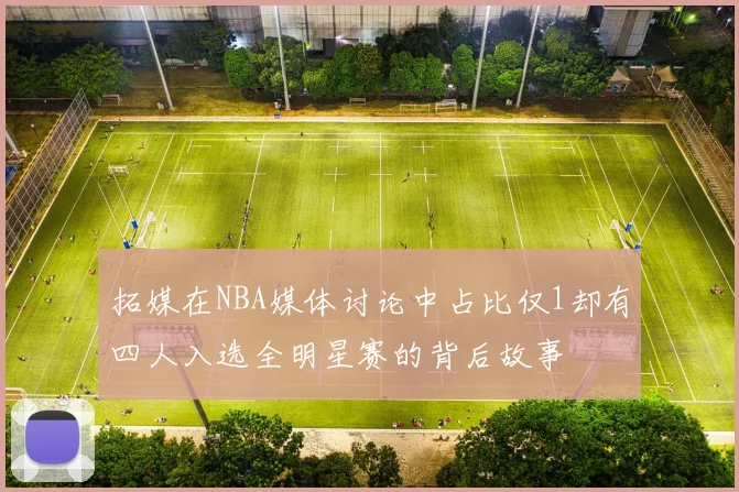 拓媒在NBA媒体讨论中占比仅1却有四人入选全明星赛的背后故事