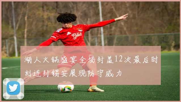 湖人火锅盛宴全场封盖12次最后时刻连封锡安展现防守威力