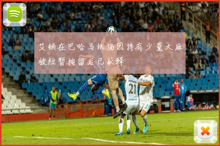 艾顿在巴哈马机场因持有少量大麻被短暂拘留后已获释