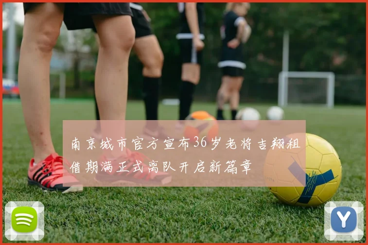 南京城市官方宣布36岁老将吉翔租借期满正式离队开启新篇章